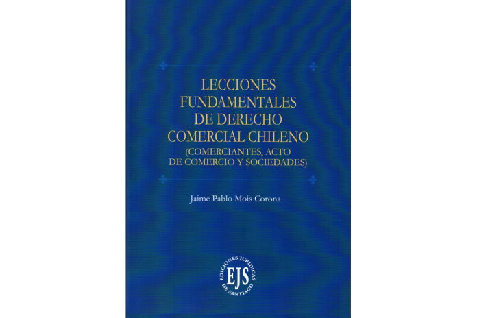 LECCIONES FUNDAMENTALES DE DERECHO COMERCIAL CHILENO (Comerciantes, acto de comercio y sociedades)
