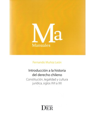 INTRODUCCIÓN A LA HISTORIA DEL DERECHO CHILENO - CONSTITUCIÓN, LEGALIDAD Y CULTURA JURÍDICA, SIGLOS XVI A XX