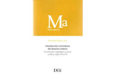 INTRODUCCIÓN A LA HISTORIA DEL DERECHO CHILENO - CONSTITUCIÓN, LEGALIDAD Y CULTURA JURÍDICA, SIGLOS XVI A XX