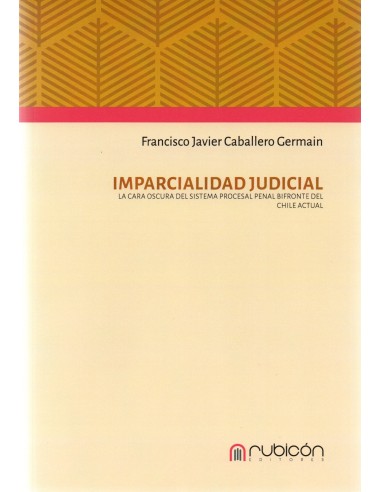 IMPARCIALIDAD JUDICIAL - LA CARA OSCURA DEL SISTEMA PROCESAL PENAL BIFRONTE DEL CHILE ACTUAL