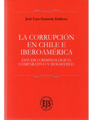 LA CORRUPCIÓN EN CHILE E IBEROAMÉRICA - ESTUDIO CRIMINOLÓGICO, COMPARATIVO Y DOGMÁTICO