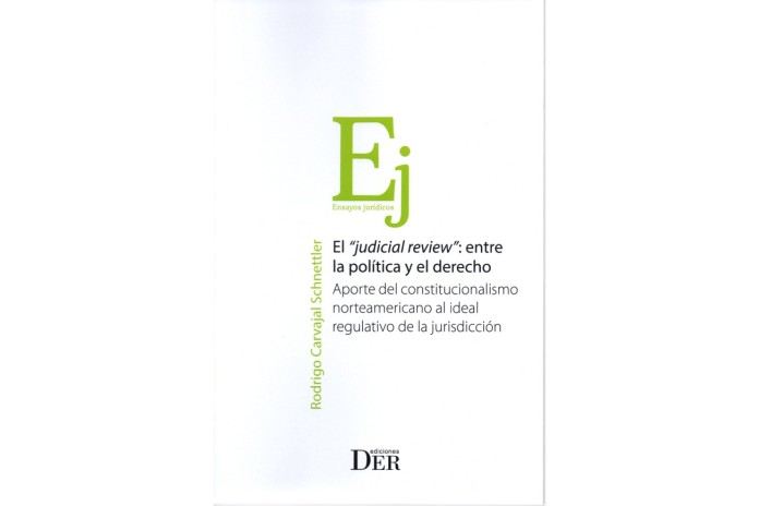 EL "JUDICIAL REVIEW": ENTRE LA POLÍTICA Y EL DERECHO - APORTE DEL CONSTITUCIONALISMO NORTEAMERICANO AL IDEAL REGULATIVO DE LA...