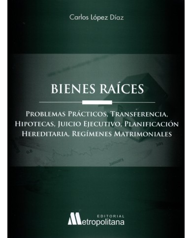 BIENES RAÍCES - PROBLEMAS PRÁCTICOS, TRANSFERENCIA, HIPOTECAS, JUICIO EJECUTIVO, PLANIFICACIÓN HEREDITARIA, REGÍMENES MATRIMO...