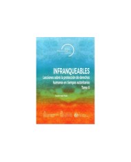 INFRANQUEABLES - TOMO II - LECCIONES SOBRE LA PROTECCIÓN DE DERECHOS HUMANOS EN TIEMPOS AUTORITARIOS
