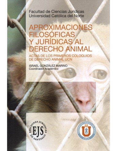 APROXIMACIONES FILOSÓFICAS Y JURÍDICAS AL DERECHO ANIMAL - ACTAS DE LOS PRIMEROS COLOQUIOS DE DERECHO ANIMAL UCN