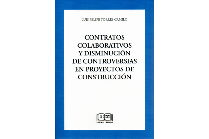 CONTRATOS COLABORATIVOS Y DISMINUCIÓN DE CONTROVERSIAS EN PROYECTOS DE CONSTRUCCIÓN