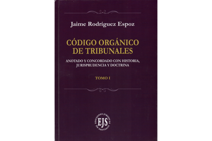 CÓDIGO ORGÁNICO DE TRIBUNALES - ANOTADO Y CONCORDADO CON HISTORIA, JURISPRUDENCIA Y DOCTRINA