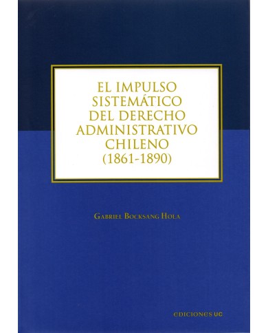 EL IMPULSO SISTEMÁTICO DEL DERECHO ADMINISTRATIVO CHILENO (1861-1890)