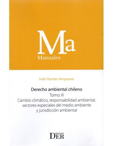 DERECHO AMBIENTAL CHILENO - TOMO III - CAMBIO CLIMÁTICO, RESPONSABILIDAD AMBIENTAL, SECTORES ESPECIALES DEL MEDIO AMBIENTE...