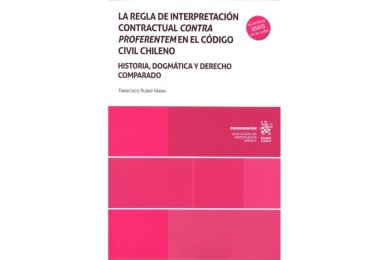 LA REGLA DE INTERPRETACIÓN CONTRACTUAL CONTRA PROFERENTEM EN EL CÓDIGO CIVIL CHILENO - HISTORIA, DOGMÁTICA Y DERECHO COMPARADO