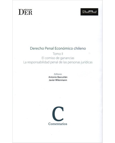 DERECHO PENAL ECONÓMICO CHILENO - TOMO II - EL COMISO DE GANANCIAS Y LA LEY DE RESPONSABILIDAD PENAL DE LAS PERSONAS JURÍDICAS