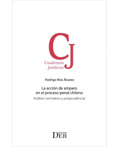LA ACCIÓN DE AMPARO EN EL PROCESO PENAL CHILENO - ANÁLISIS NORMATIVO Y JURISPRUDENCIAL