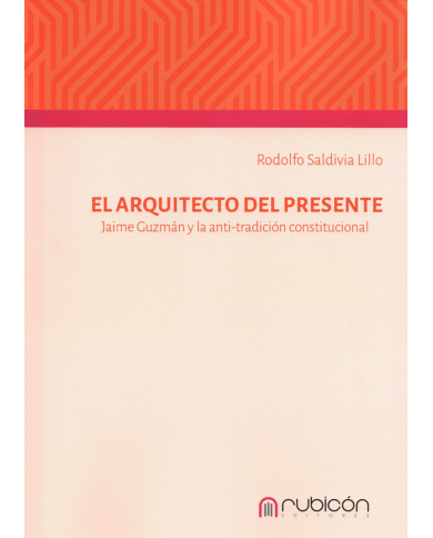 EL ARQUITECTO DEL PRESENTE - JAIME GUZMÁN Y LA ANTI-TRADICIÓN CONSTITUCIONAL