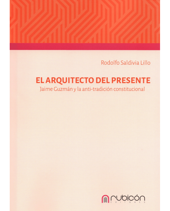 EL ARQUITECTO DEL PRESENTE - JAIME GUZMÁN Y LA ANTI-TRADICIÓN CONSTITUCIONAL