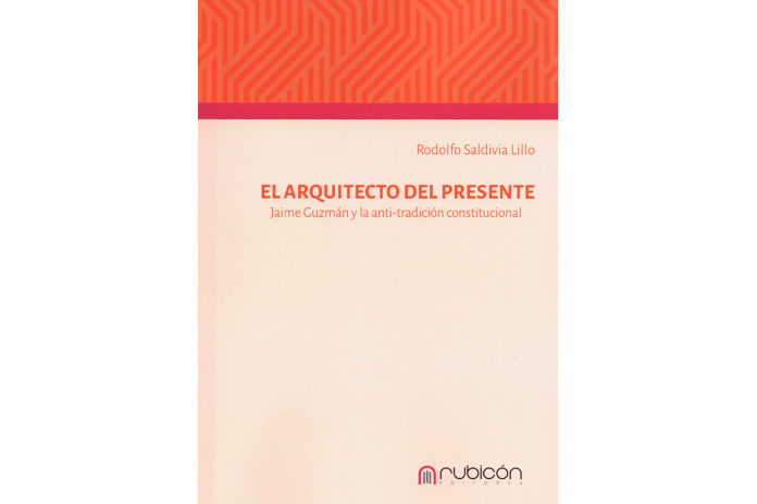 EL ARQUITECTO DEL PRESENTE - JAIME GUZMÁN Y LA ANTI-TRADICIÓN CONSTITUCIONAL