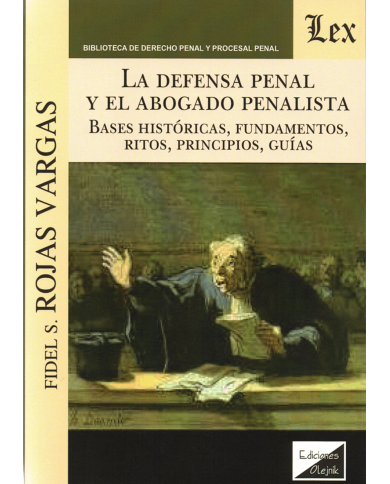 LA DEFENSA PENAL Y EL ABOGADO PENALISTA - BASES HISTÓRICAS, FUNDAMENTOS, RITOS, PRINCIPIOS, GUÍAS