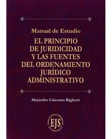 EL PRINCIPIO DE JURIDICIDAD Y LAS FUENTES DEL ORDENAMIENTO JURÍDICO ADMINISTRATIVO - MANUAL DE ESTUDIO