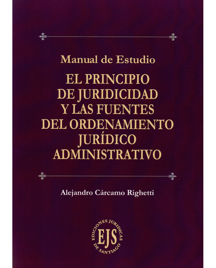 EL PRINCIPIO DE JURIDICIDAD Y LAS FUENTES DEL ORDENAMIENTO JURÍDICO ADMINISTRATIVO - MANUAL DE ESTUDIO