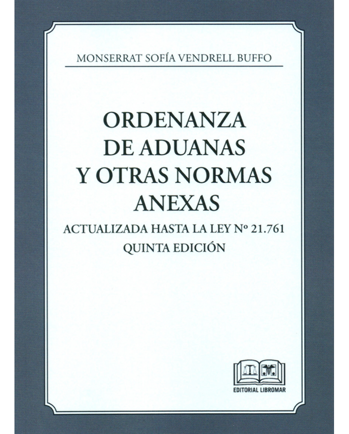 ORDENANZA DE ADUANAS Y OTRAS NORMAS ANEXAS - ACTUALIZADA HASTA LA LEY N° 21.761
