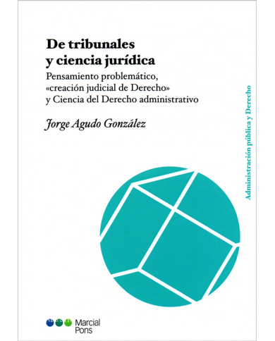 DE TRIBUNALES Y CIENCIA JURÍDICA - PENSAMIENTO PROBLEMÁTICO, CREACIÓN JUDICIAL DE DERECHO Y CIENCIA DEL DERECHO ADMINISTRATIVO