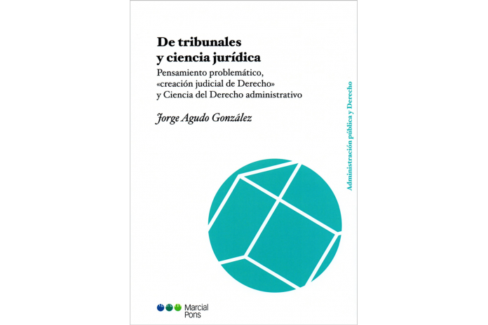 DE TRIBUNALES Y CIENCIA JURÍDICA - PENSAMIENTO PROBLEMÁTICO, CREACIÓN JUDICIAL DE DERECHO Y CIENCIA DEL DERECHO ADMINISTRATIVO