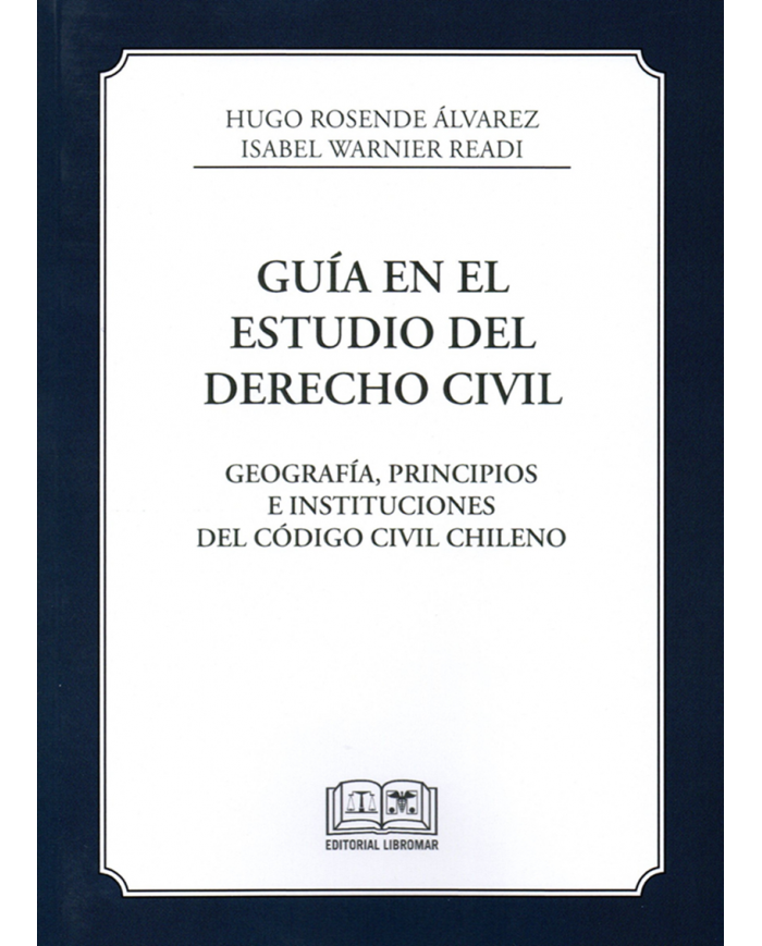 GUÍA EN EL ESTUDIO DEL DERECHO CIVIL - GEOGRAFÍA, PRINCIPIOS E INSTITUCIONES DEL CÓDIGO CIVIL CHILENO