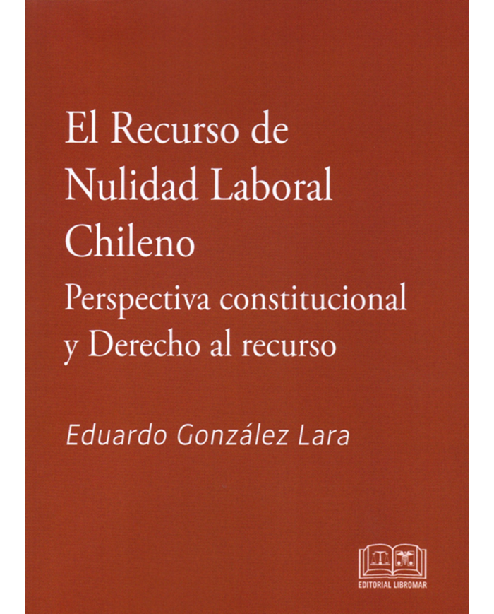 EL RECURSO DE NULIDAD LABORAL CHILENO - PERSPECTIVA CONSTITUCIONAL Y DERECHO AL RECURSO